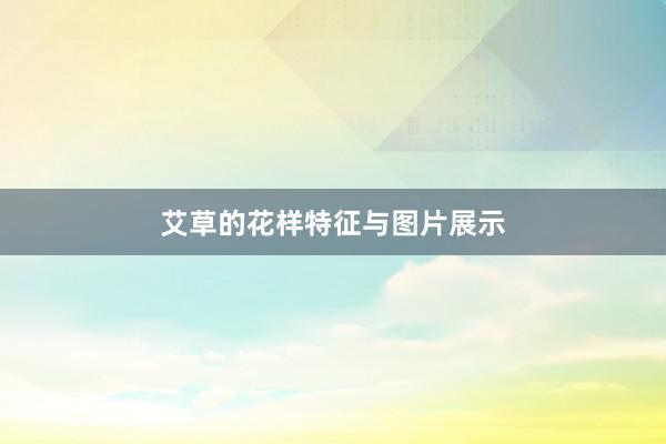 艾草的花样特征与图片展示