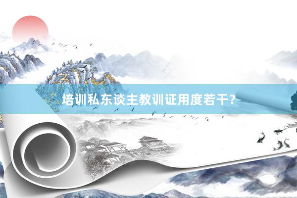 培训私东谈主教训证用度若干?