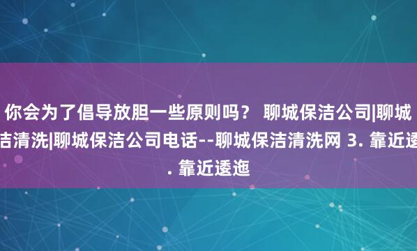 你会为了倡导放胆一些原则吗? 聊城保洁公司|聊城保洁清洗|聊城保洁公司电话--聊城保洁清洗网 3. 靠近逶迤